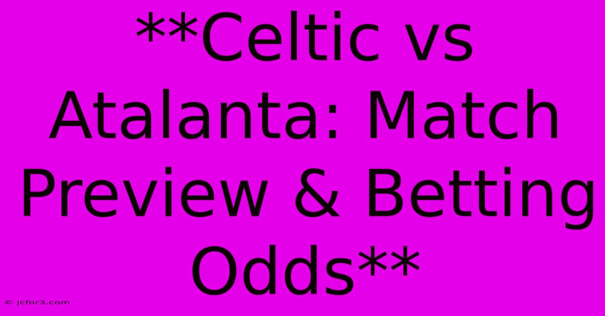 **Celtic Vs Atalanta: Match Preview & Betting Odds**