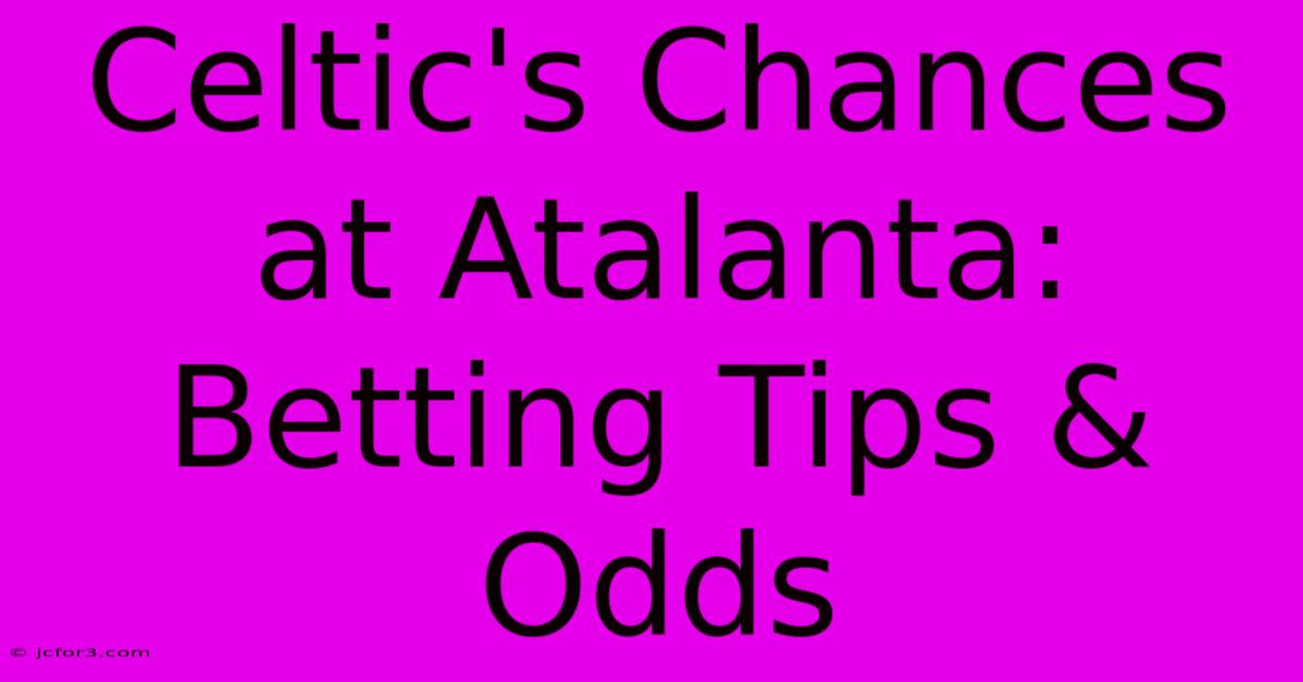 Celtic's Chances At Atalanta: Betting Tips & Odds