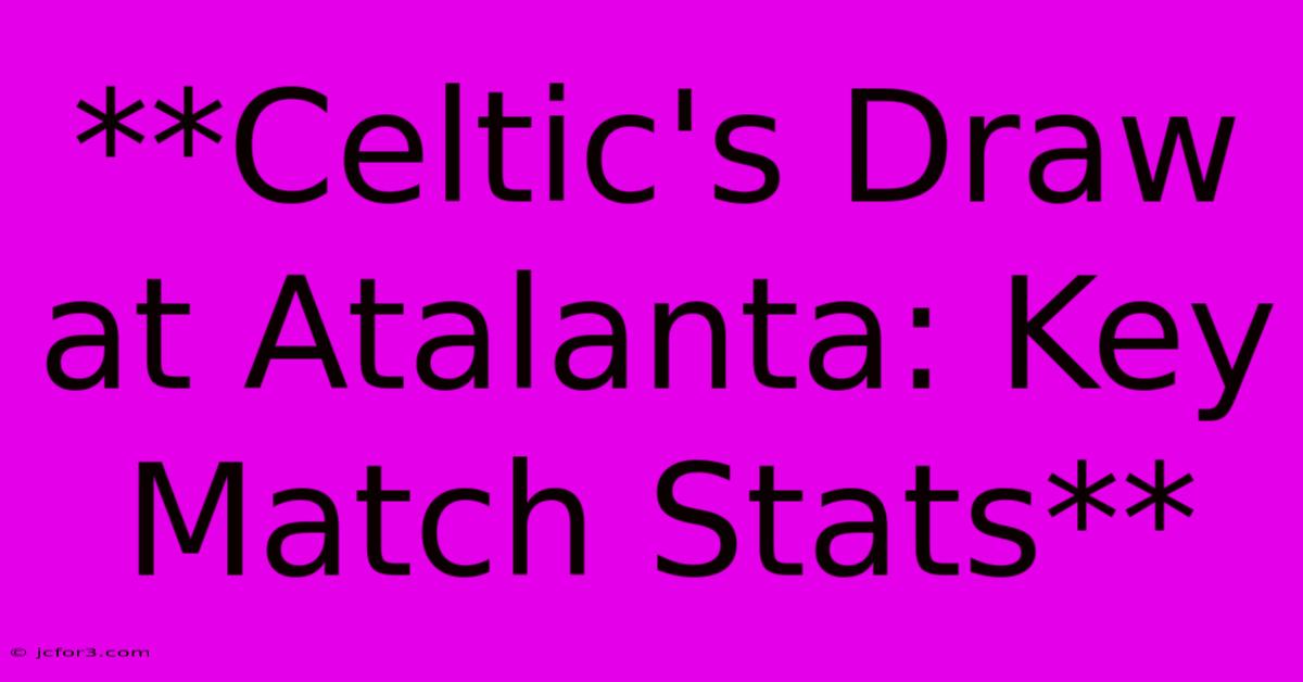 **Celtic's Draw At Atalanta: Key Match Stats** 