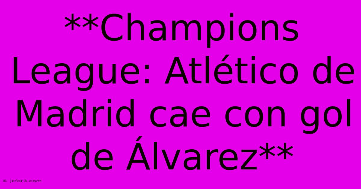 **Champions League: Atlético De Madrid Cae Con Gol De Álvarez**