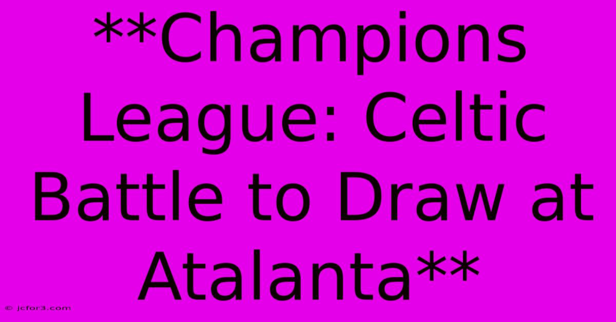 **Champions League: Celtic Battle To Draw At Atalanta**