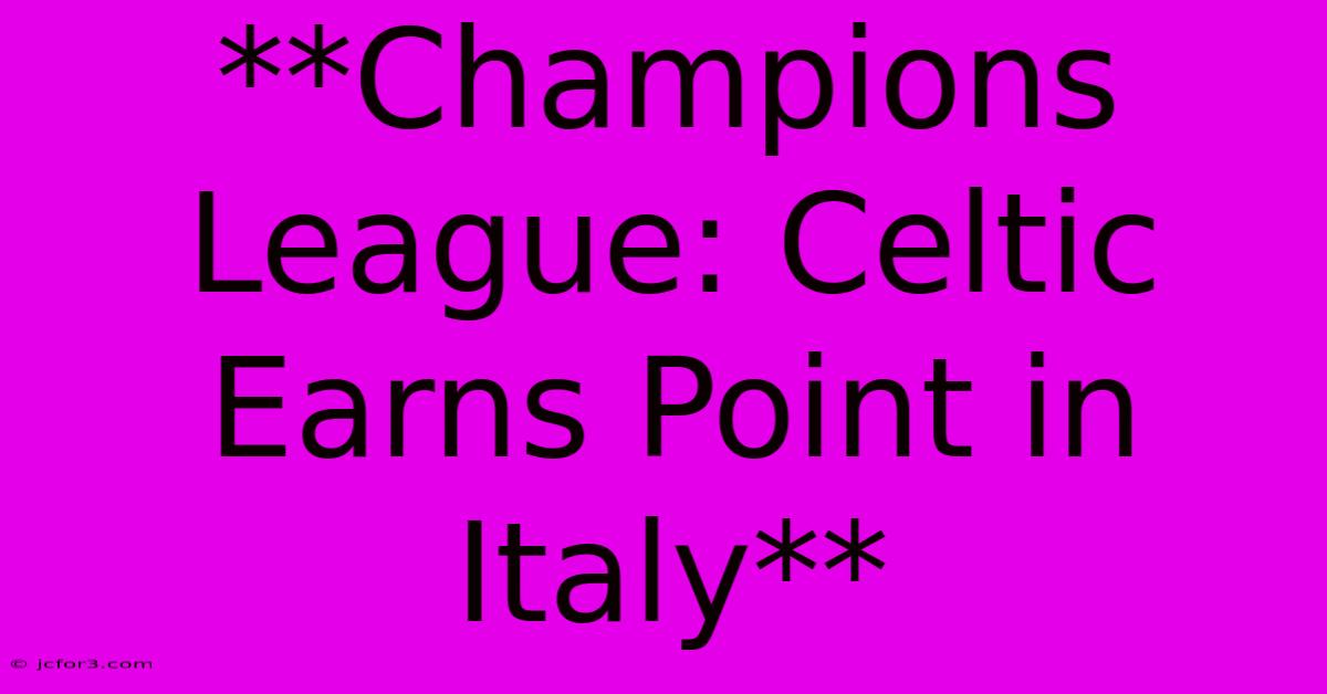 **Champions League: Celtic Earns Point In Italy**