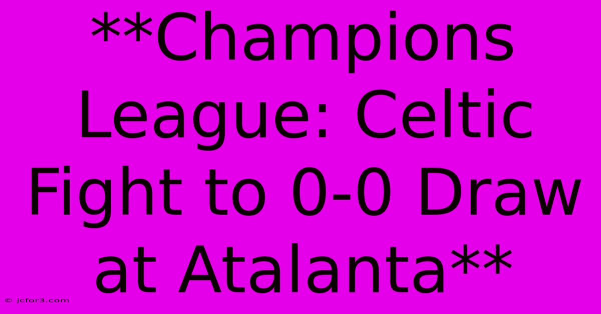 **Champions League: Celtic Fight To 0-0 Draw At Atalanta**