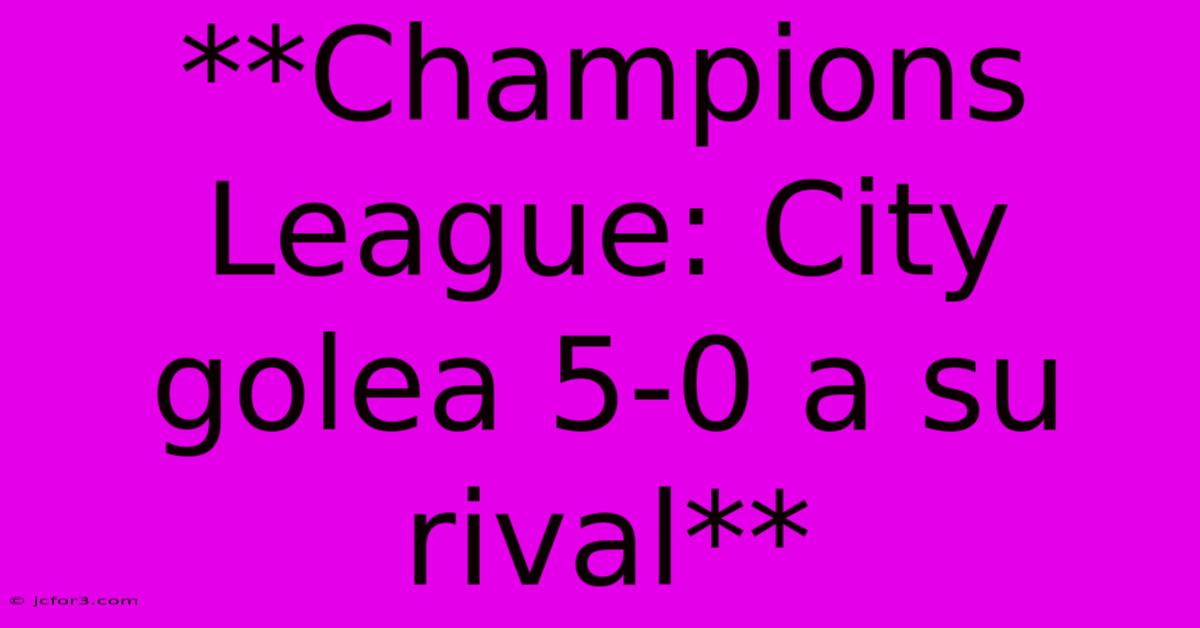 **Champions League: City Golea 5-0 A Su Rival**