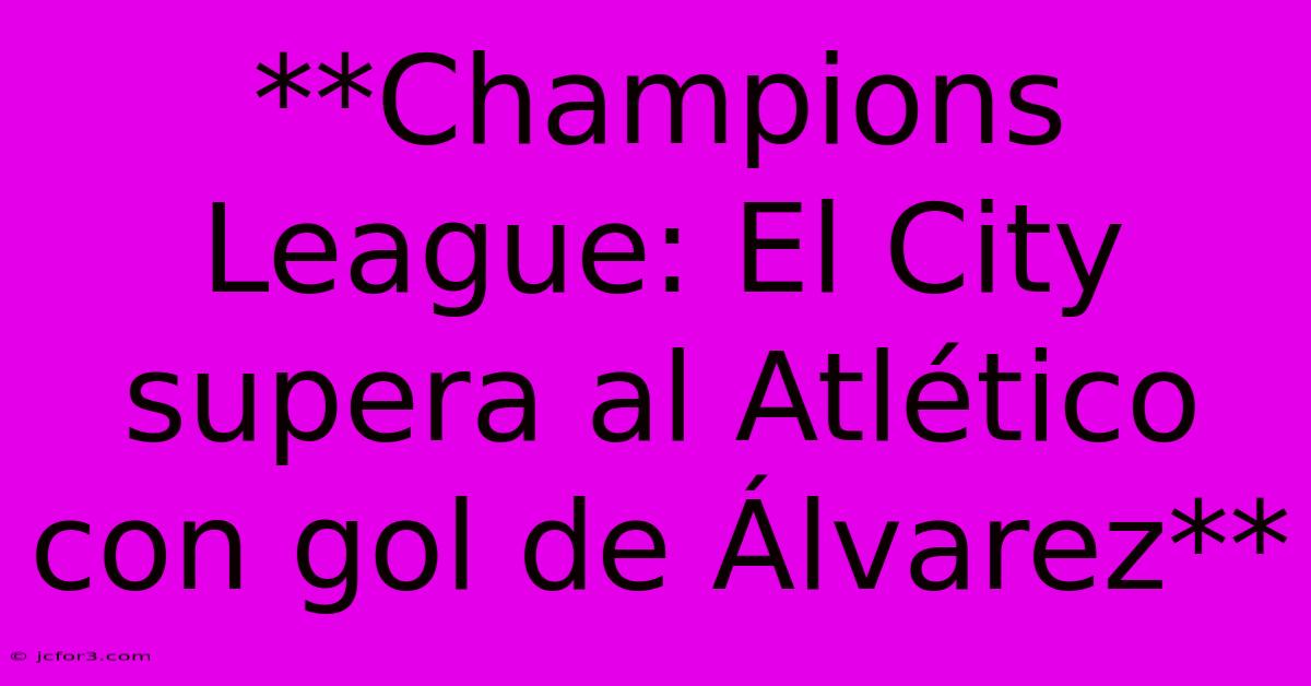 **Champions League: El City Supera Al Atlético Con Gol De Álvarez** 