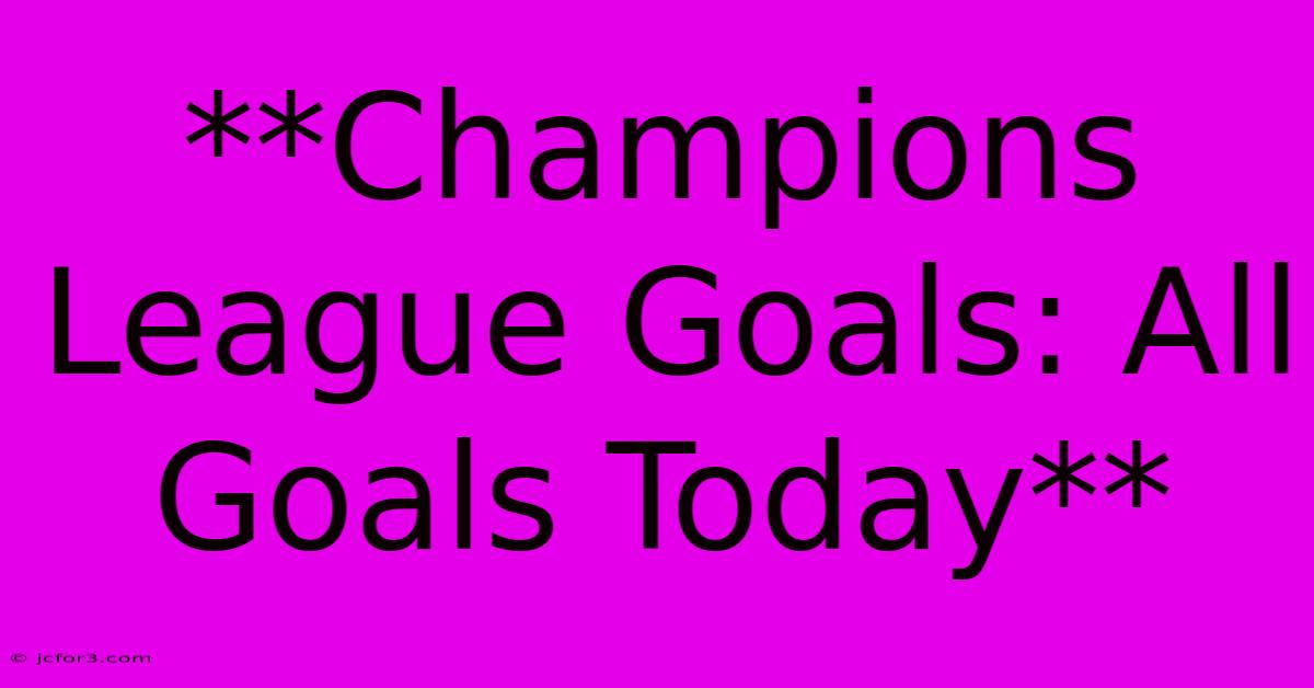 **Champions League Goals: All Goals Today** 