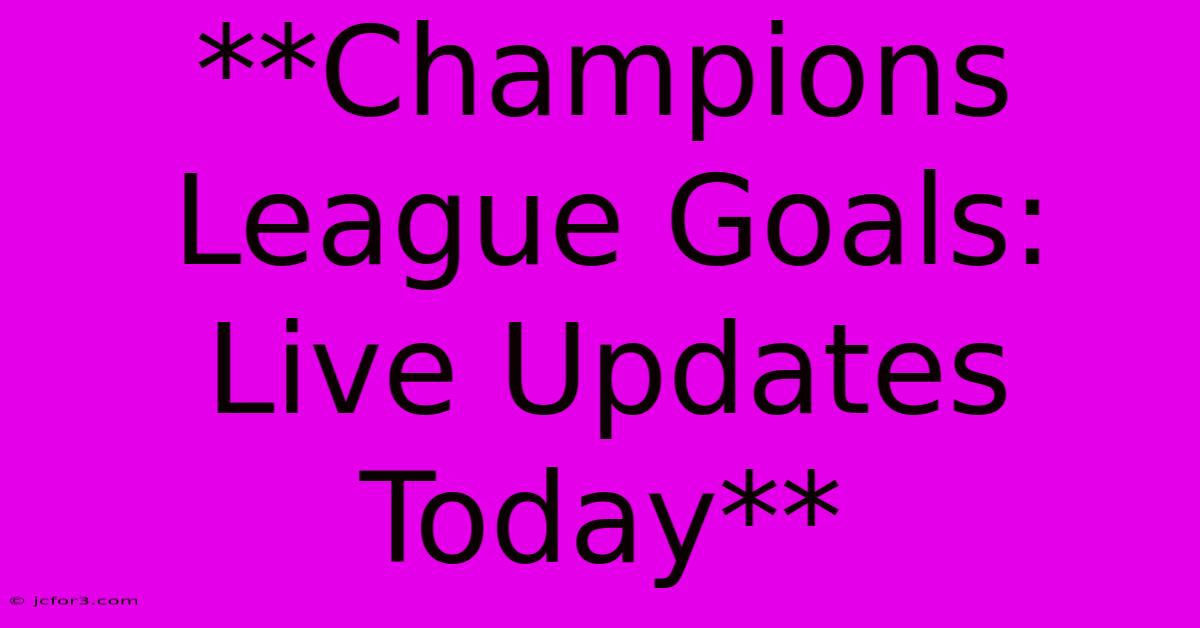 **Champions League Goals: Live Updates Today**