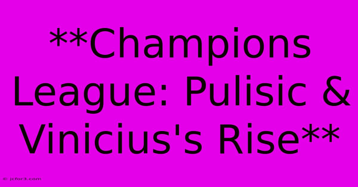 **Champions League: Pulisic & Vinicius's Rise**