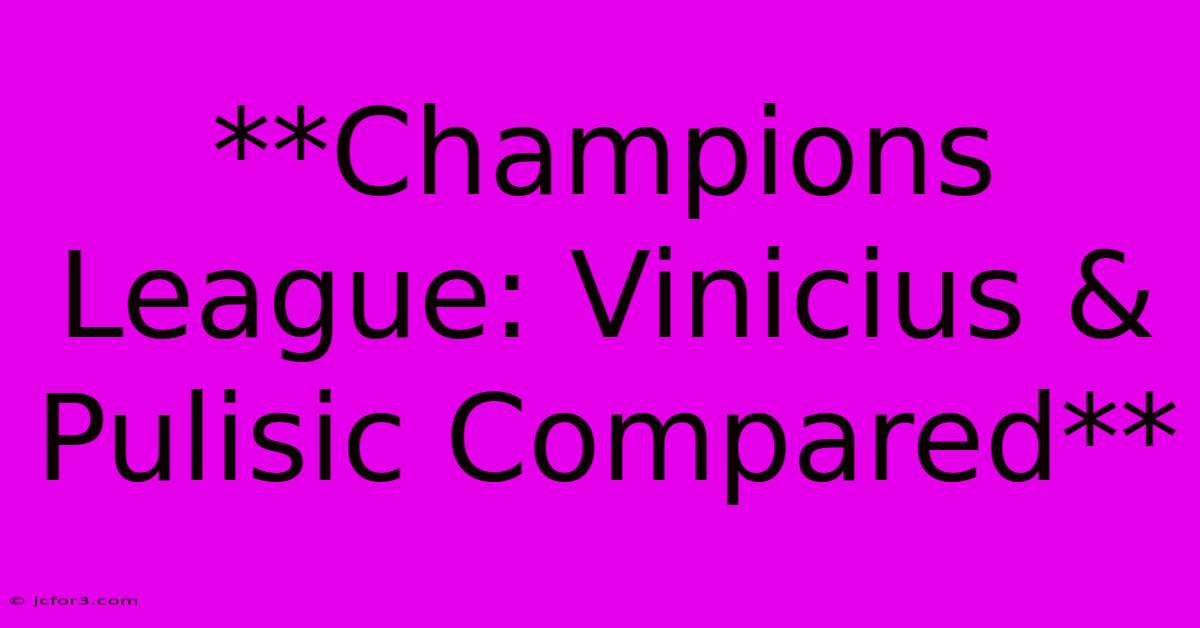 **Champions League: Vinicius & Pulisic Compared**