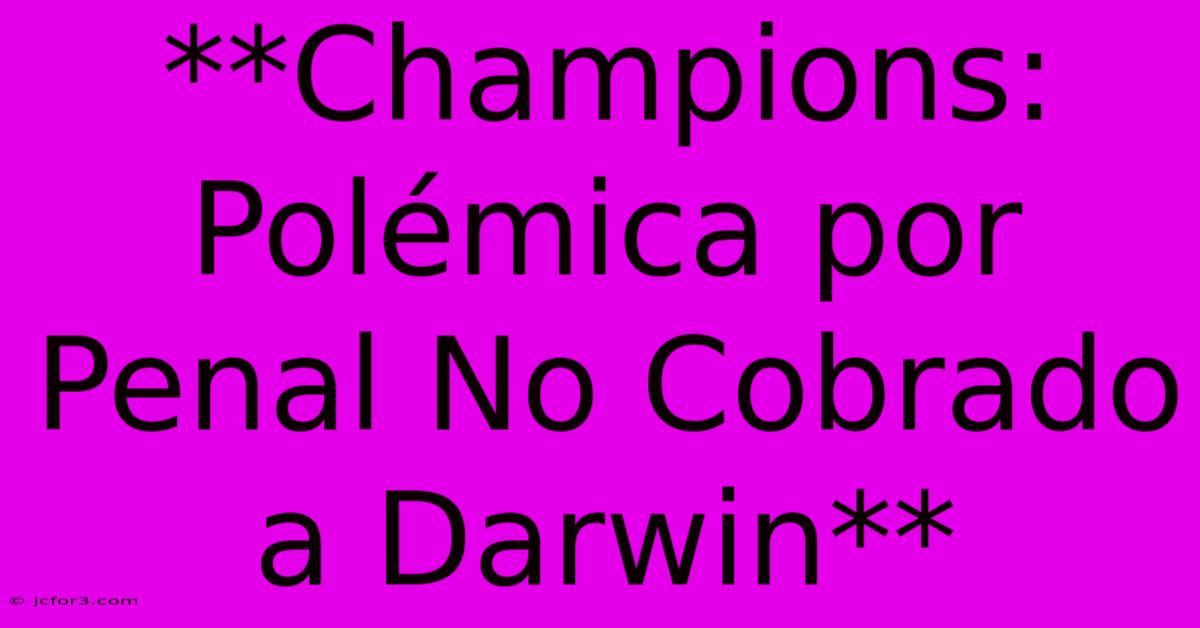 **Champions: Polémica Por Penal No Cobrado A Darwin**