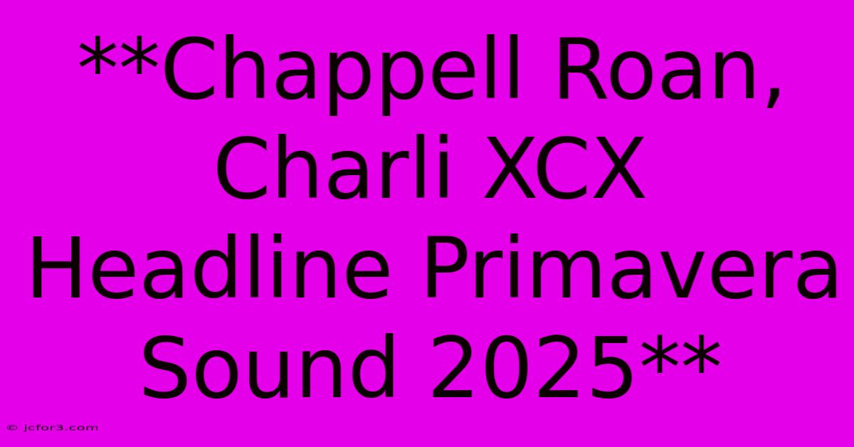 **Chappell Roan, Charli XCX Headline Primavera Sound 2025** 