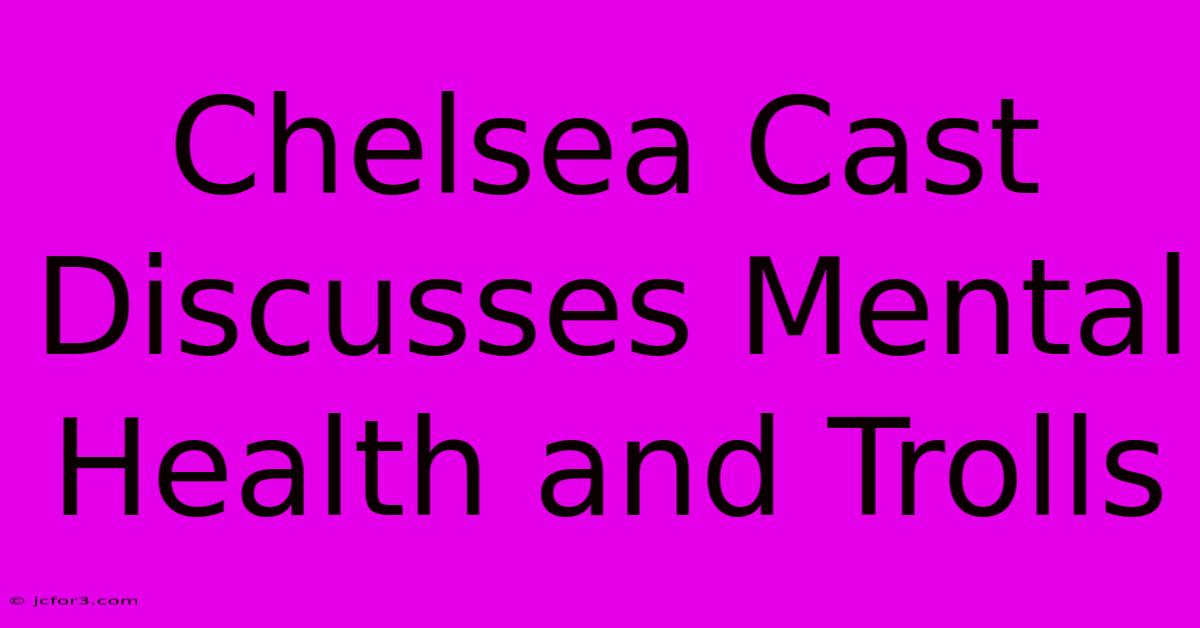 Chelsea Cast Discusses Mental Health And Trolls