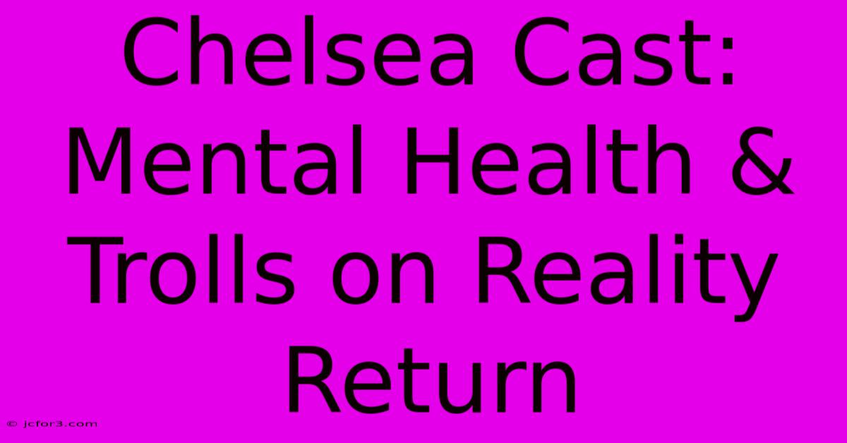 Chelsea Cast: Mental Health & Trolls On Reality Return