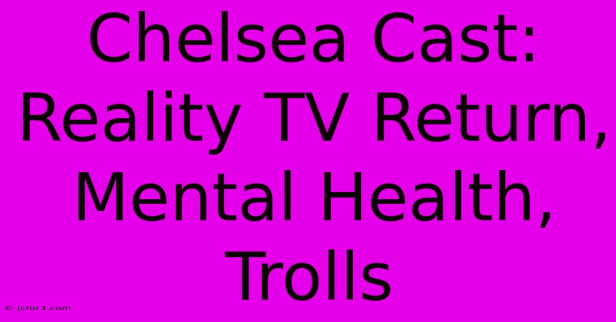 Chelsea Cast: Reality TV Return, Mental Health, Trolls 