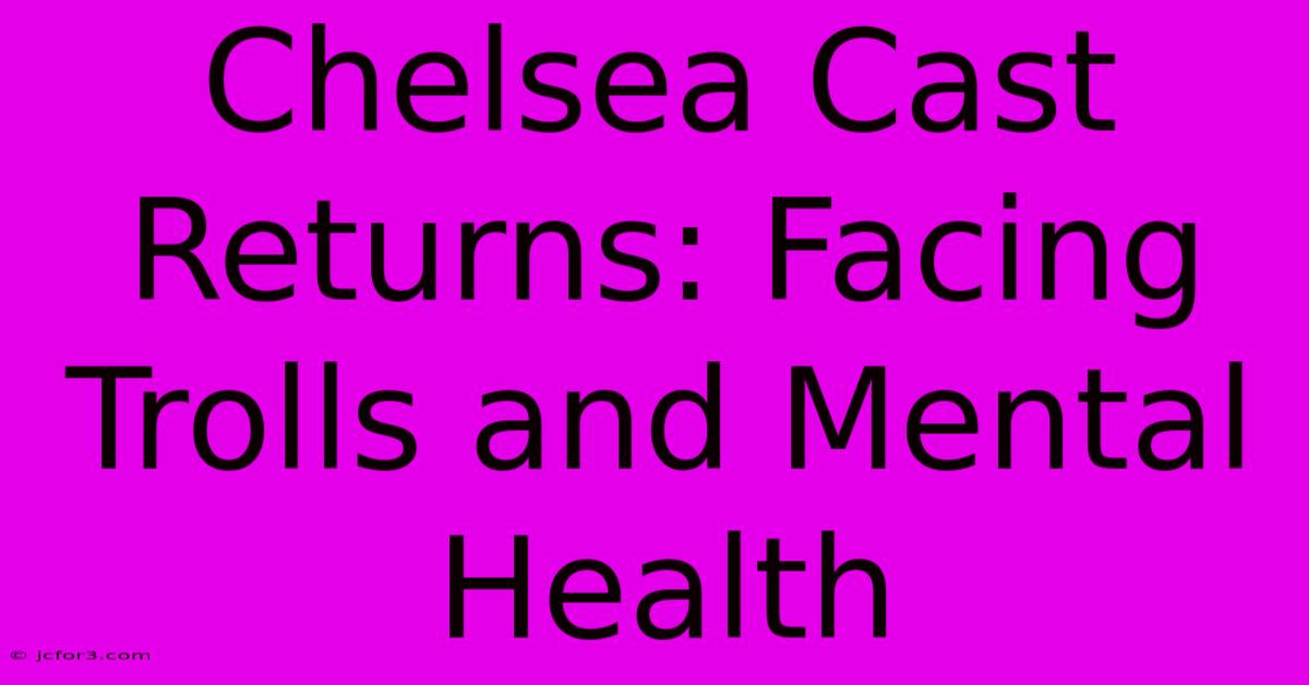 Chelsea Cast Returns: Facing Trolls And Mental Health