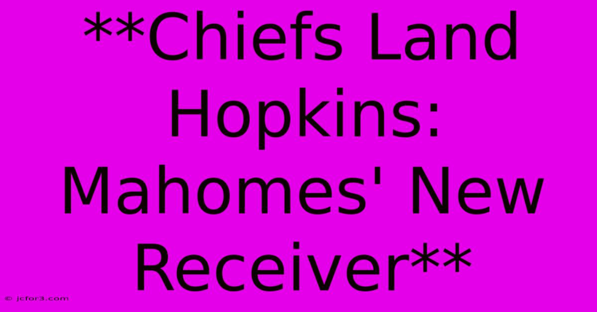 **Chiefs Land Hopkins: Mahomes' New Receiver** 