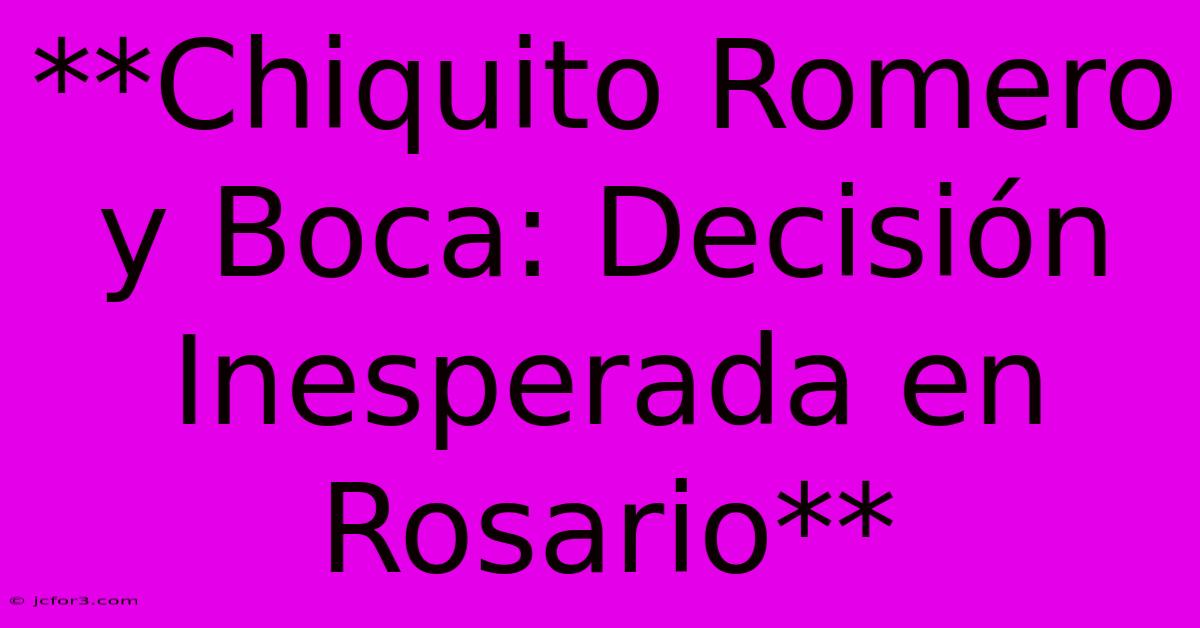 **Chiquito Romero Y Boca: Decisión Inesperada En Rosario**