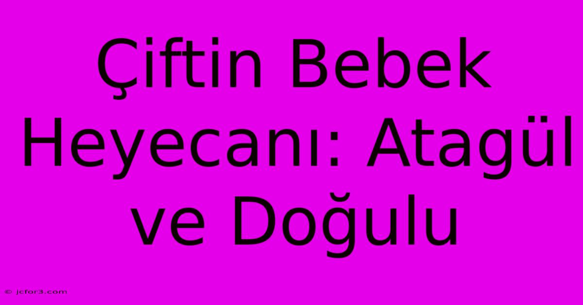 Çiftin Bebek Heyecanı: Atagül Ve Doğulu