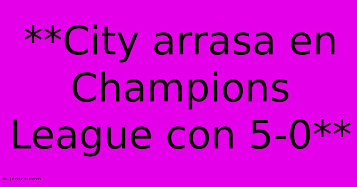 **City Arrasa En Champions League Con 5-0**