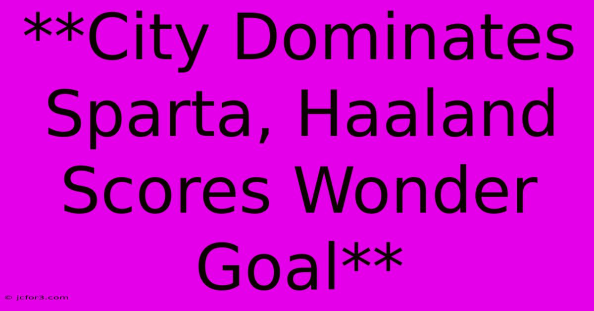 **City Dominates Sparta, Haaland Scores Wonder Goal**