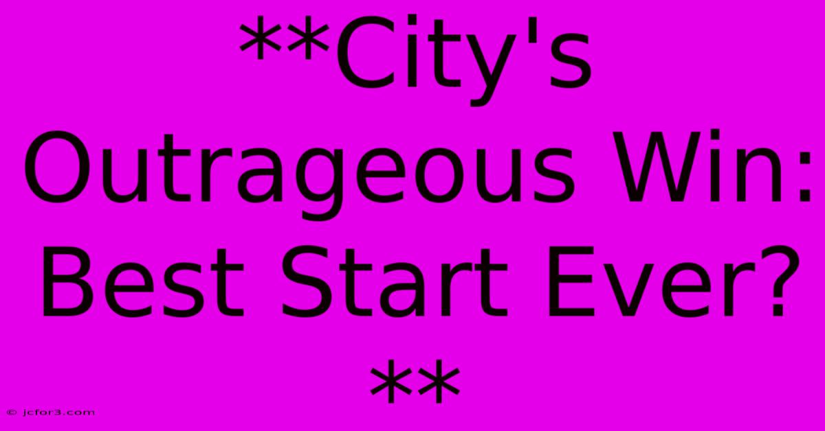 **City's Outrageous Win: Best Start Ever?**