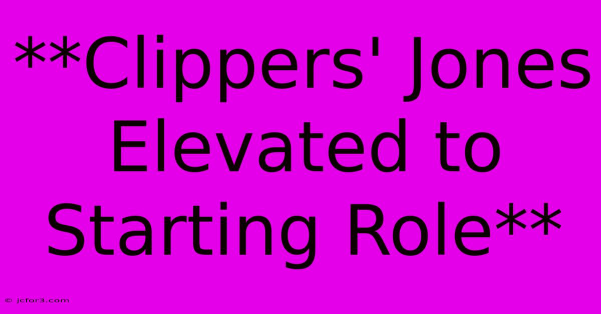 **Clippers' Jones Elevated To Starting Role**