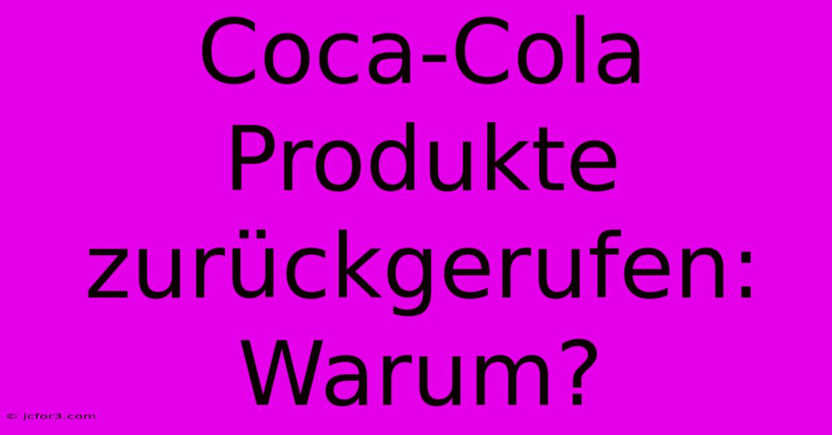 Coca-Cola Produkte Zurückgerufen: Warum?