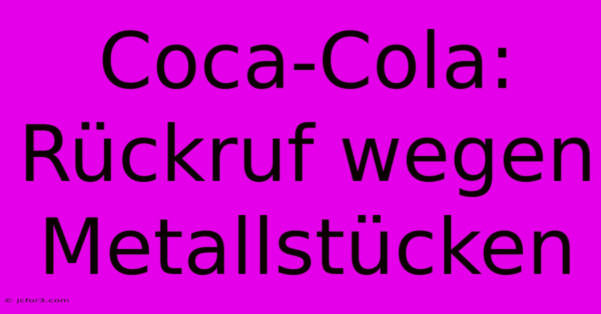 Coca-Cola: Rückruf Wegen Metallstücken