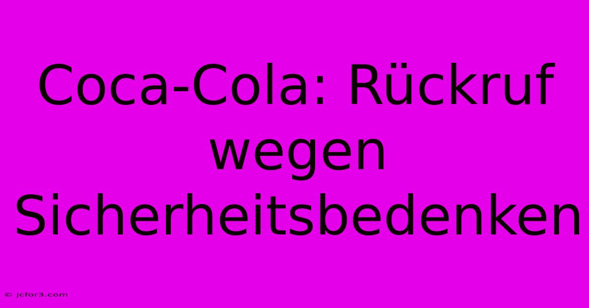 Coca-Cola: Rückruf Wegen Sicherheitsbedenken 