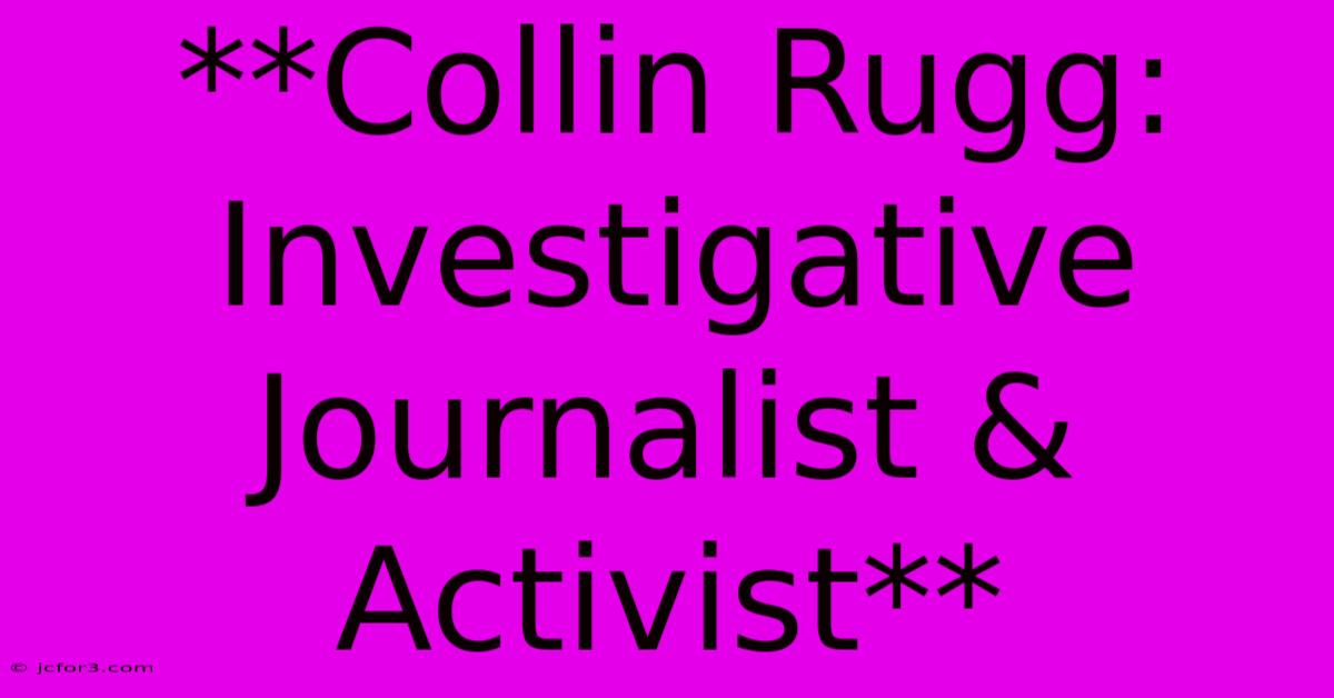 **Collin Rugg: Investigative Journalist & Activist**