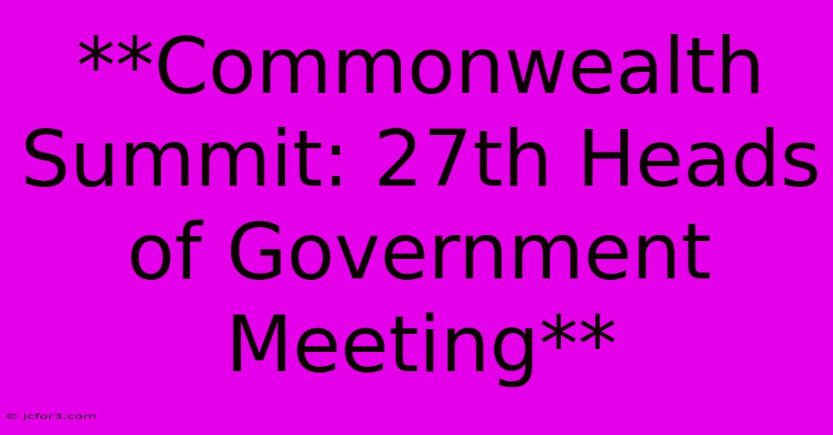 **Commonwealth Summit: 27th Heads Of Government Meeting**