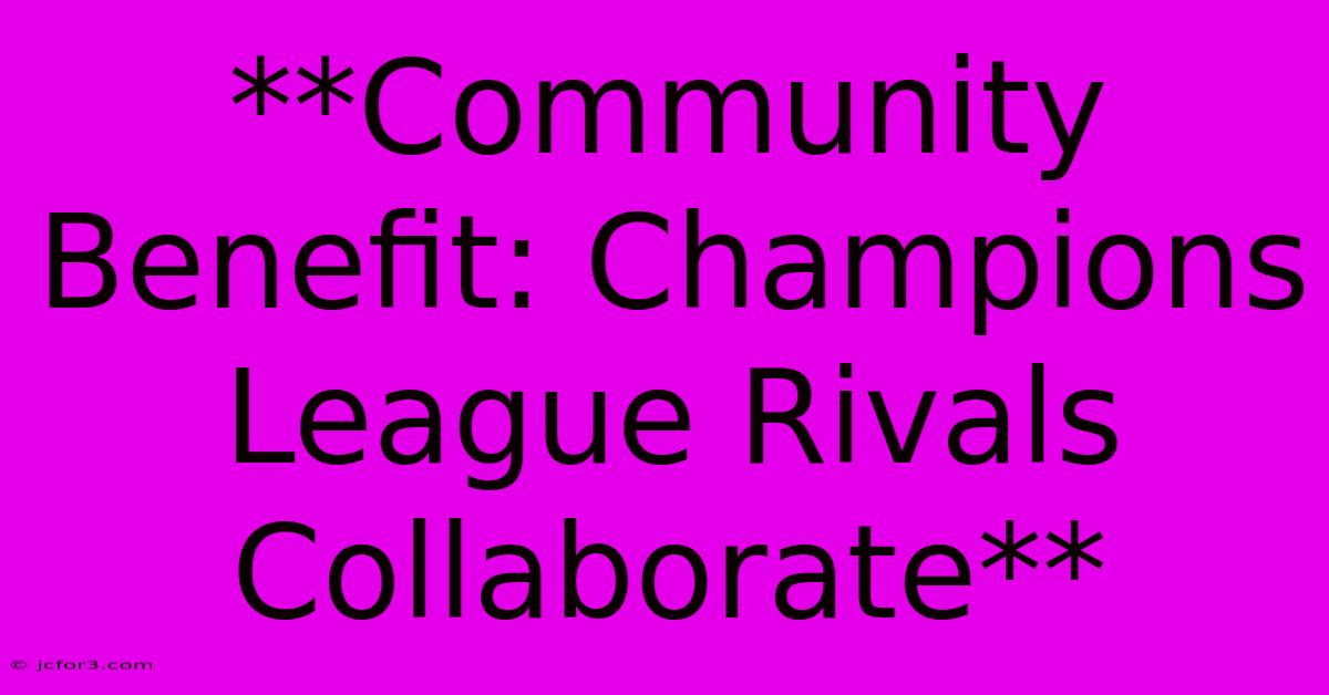 **Community Benefit: Champions League Rivals Collaborate**