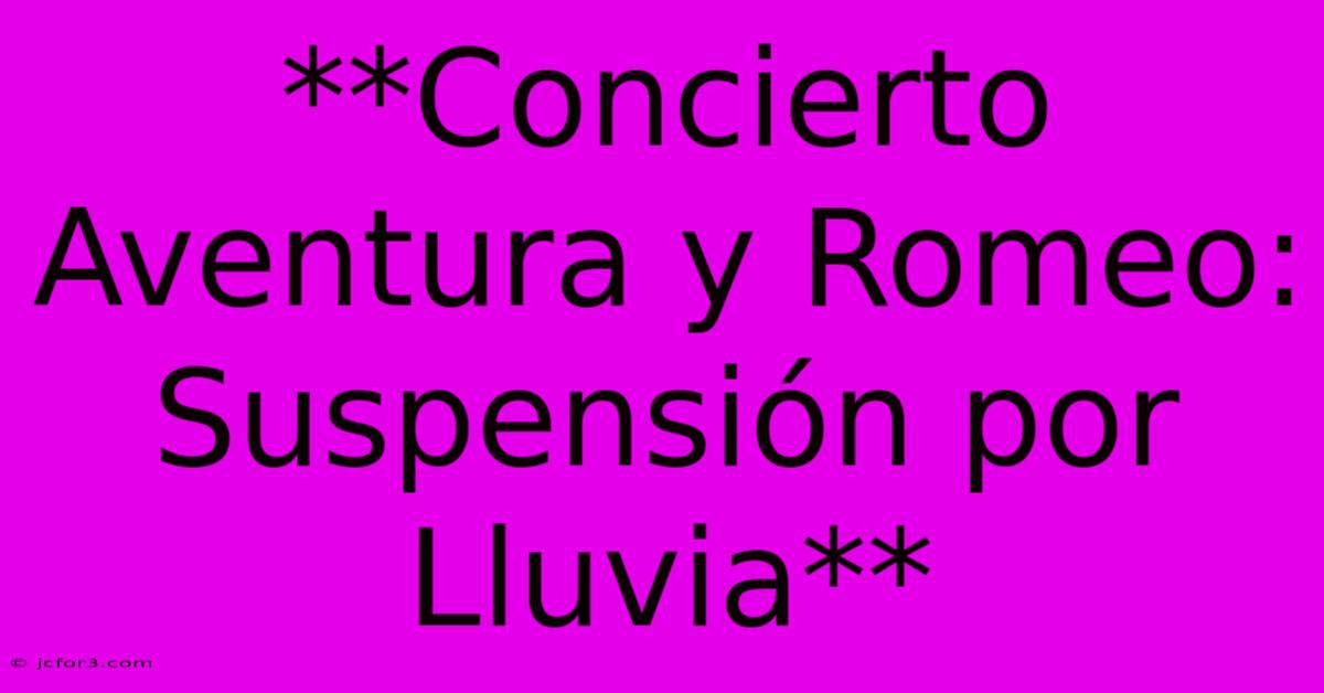 **Concierto Aventura Y Romeo: Suspensión Por Lluvia**