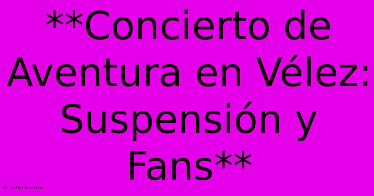 **Concierto De Aventura En Vélez: Suspensión Y Fans** 