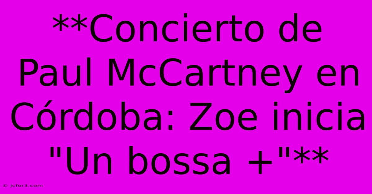 **Concierto De Paul McCartney En Córdoba: Zoe Inicia 