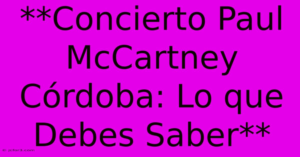 **Concierto Paul McCartney Córdoba: Lo Que Debes Saber** 