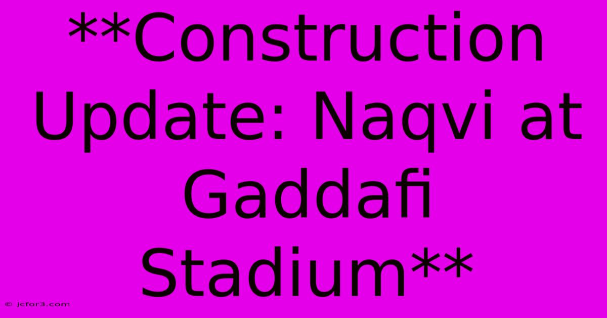 **Construction Update: Naqvi At Gaddafi Stadium**