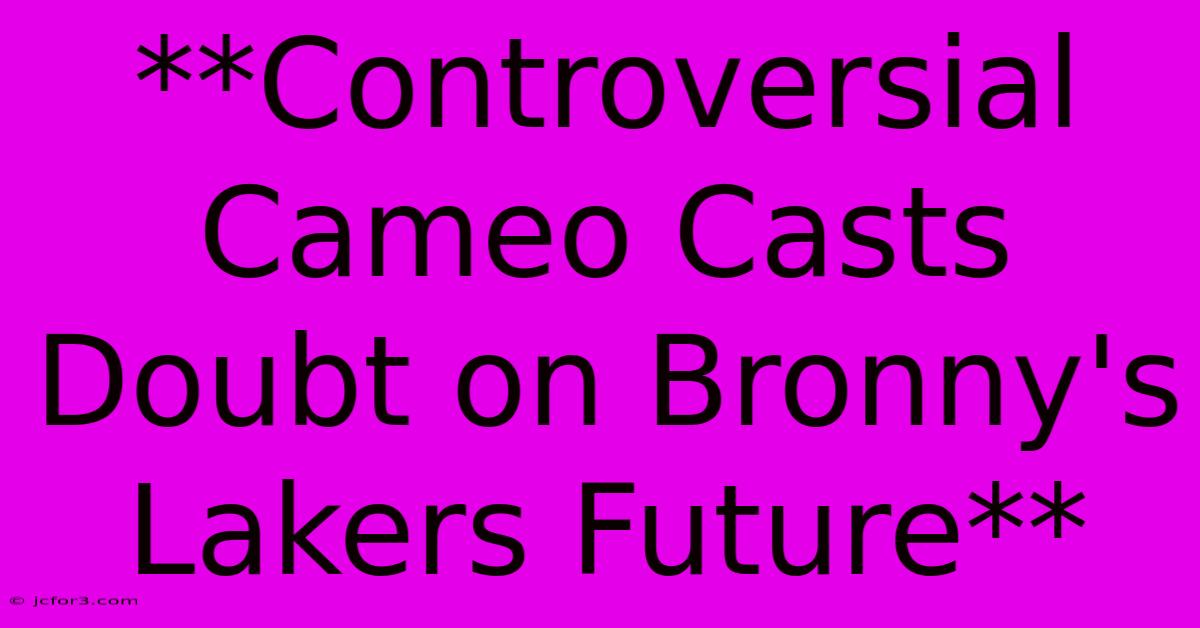 **Controversial Cameo Casts Doubt On Bronny's Lakers Future**