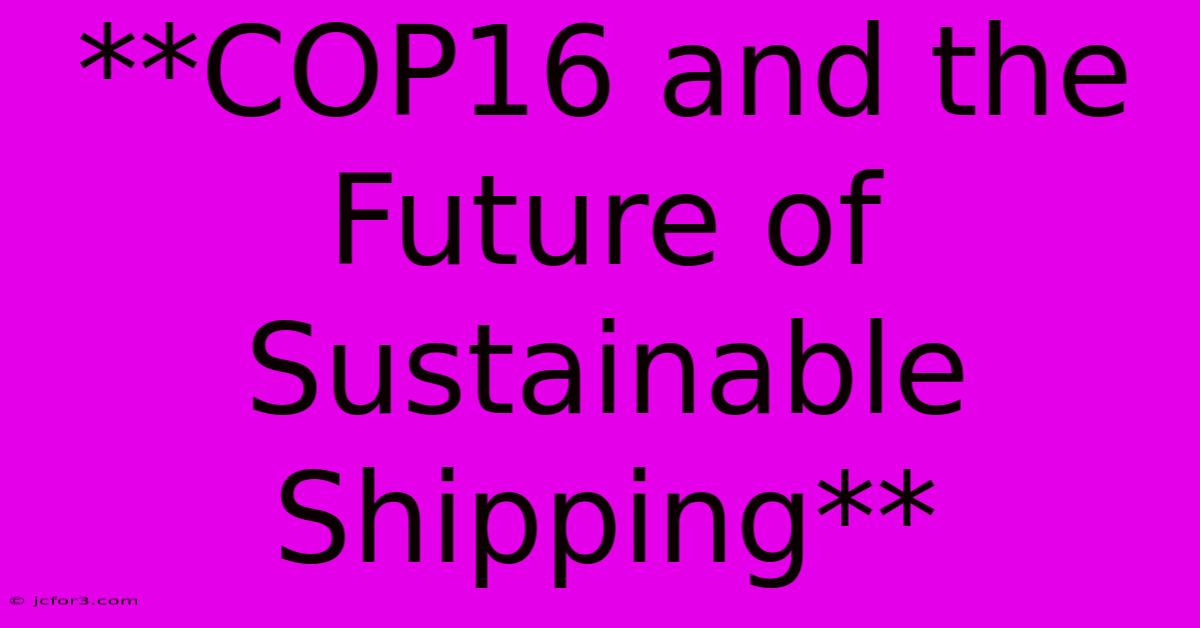 **COP16 And The Future Of Sustainable Shipping**