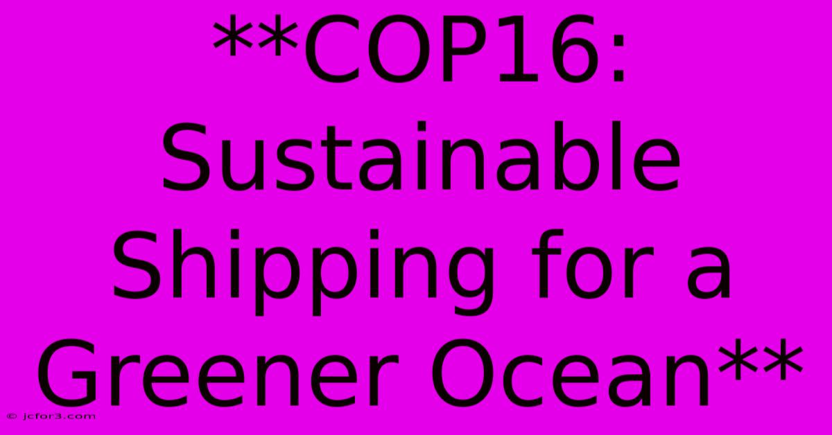 **COP16: Sustainable Shipping For A Greener Ocean**