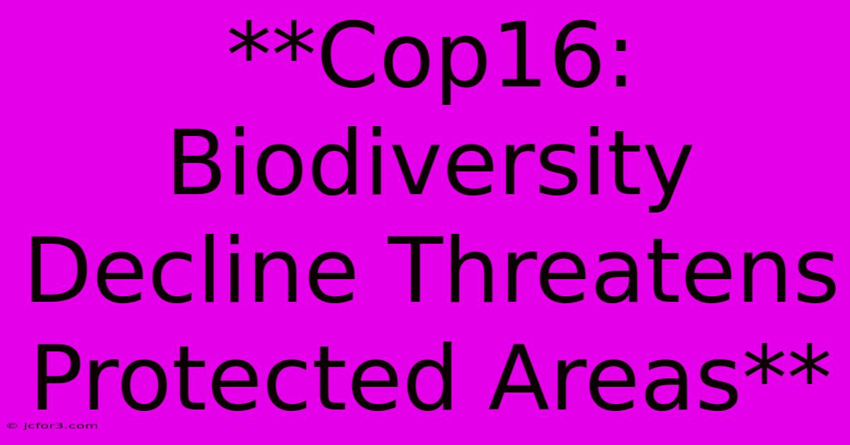 **Cop16: Biodiversity Decline Threatens Protected Areas**