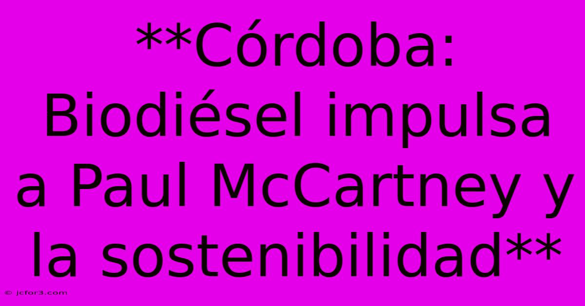 **Córdoba: Biodiésel Impulsa A Paul McCartney Y La Sostenibilidad**