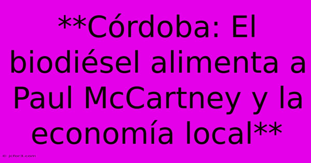 **Córdoba: El Biodiésel Alimenta A Paul McCartney Y La Economía Local** 