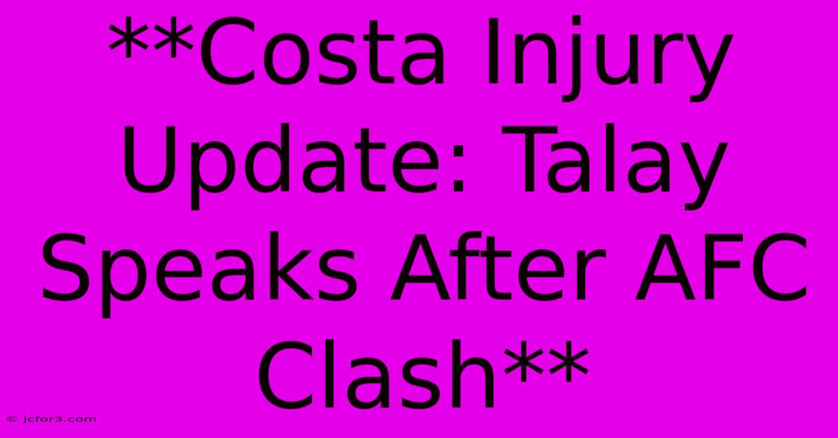 **Costa Injury Update: Talay Speaks After AFC Clash**