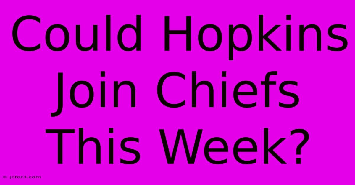 Could Hopkins Join Chiefs This Week? 