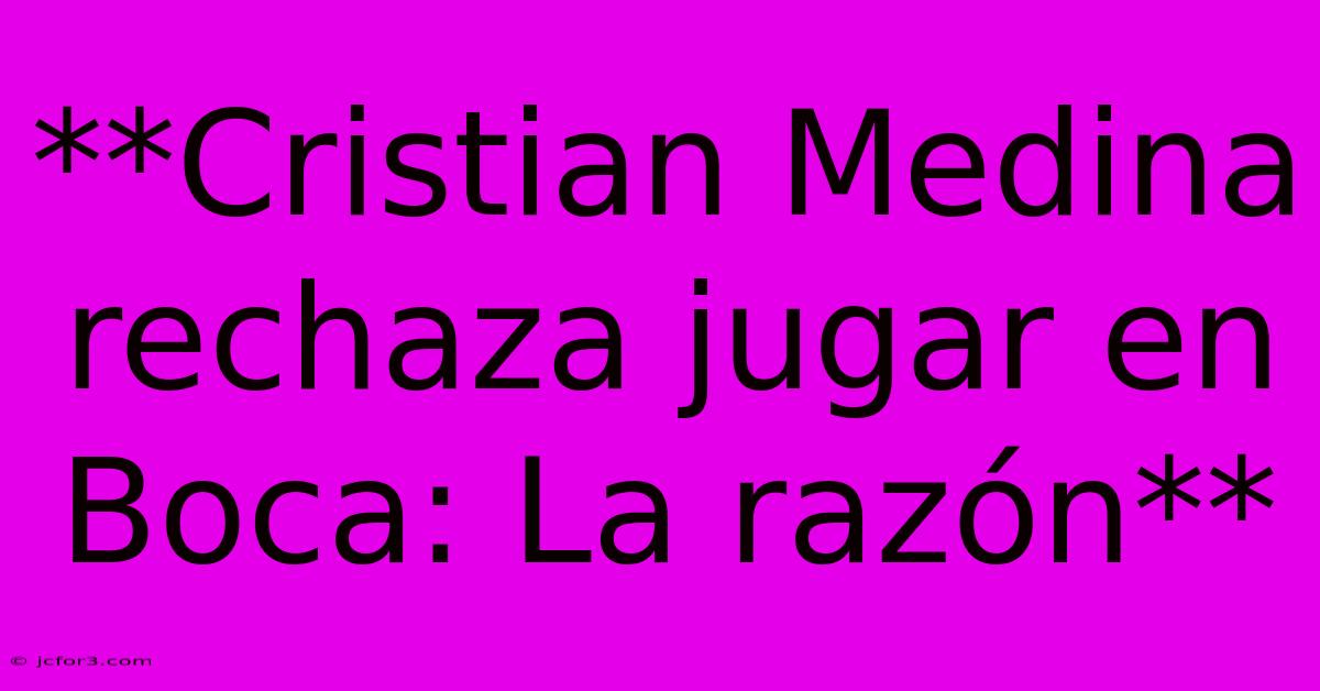 **Cristian Medina Rechaza Jugar En Boca: La Razón**