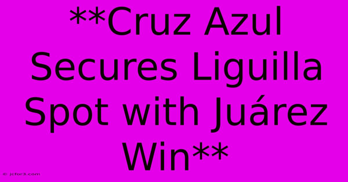 **Cruz Azul Secures Liguilla Spot With Juárez Win**