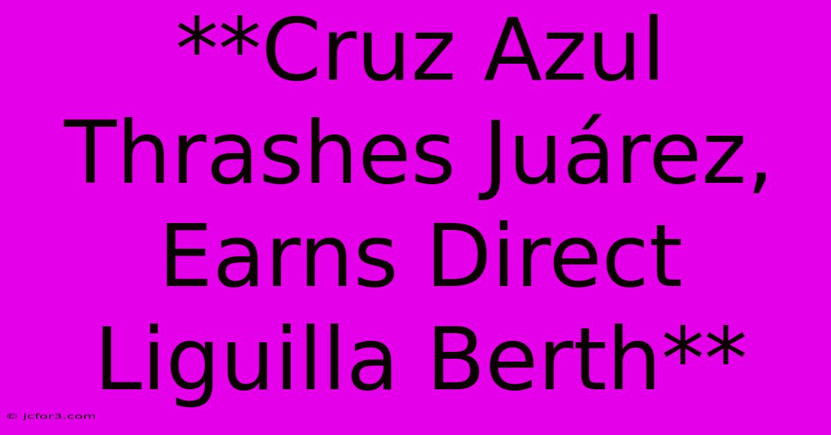 **Cruz Azul Thrashes Juárez, Earns Direct Liguilla Berth**