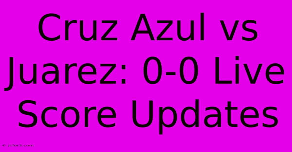 Cruz Azul Vs Juarez: 0-0 Live Score Updates 