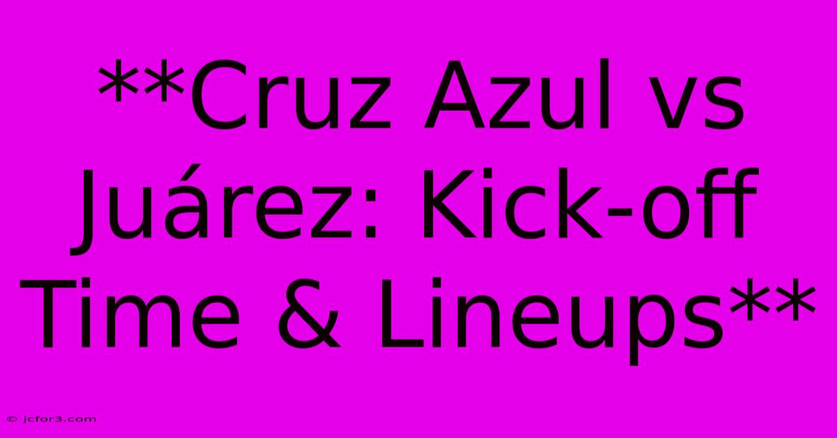 **Cruz Azul Vs Juárez: Kick-off Time & Lineups**